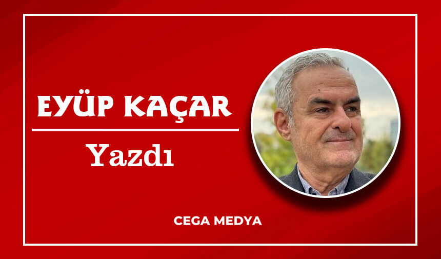 Eyüp_KAÇAR_Yazdı_CEGA_MEDYA