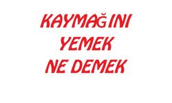''Kaymağını yemek'' deyimi ne anlama geliyor?