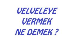 "Velveleye Vermek" deyimi ne anlama geldiğini biliyor musunuz ?
