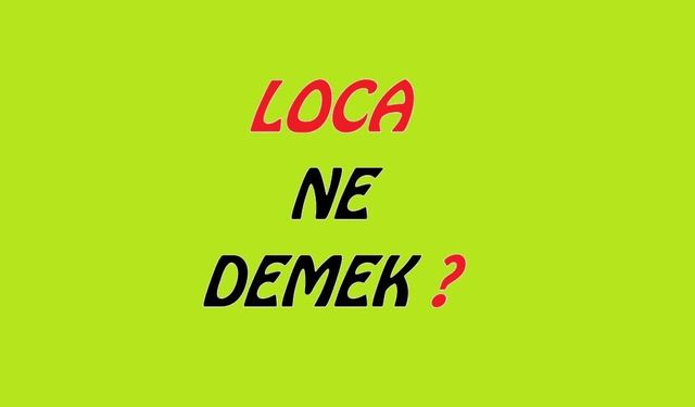 Locanın anlam ve kökeni nereden geliyor?